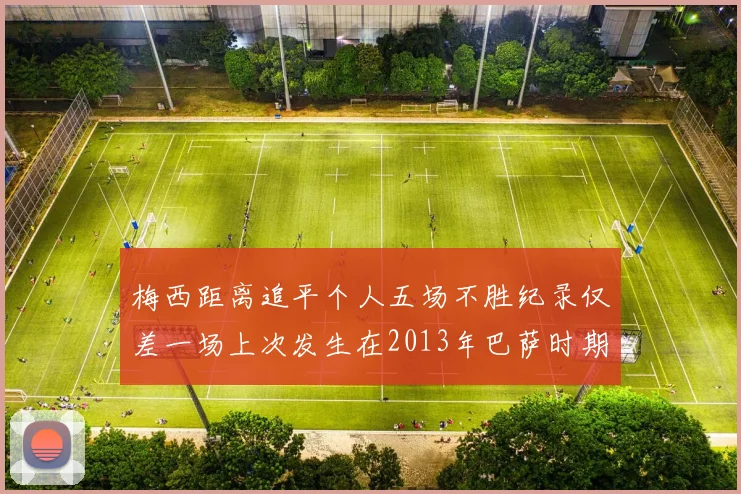 梅西距离追平个人五场不胜纪录仅差一场上次发生在2013年巴萨时期