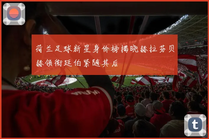 荷兰足球新星身价榜揭晓赫拉芬贝赫领衔廷伯紧随其后